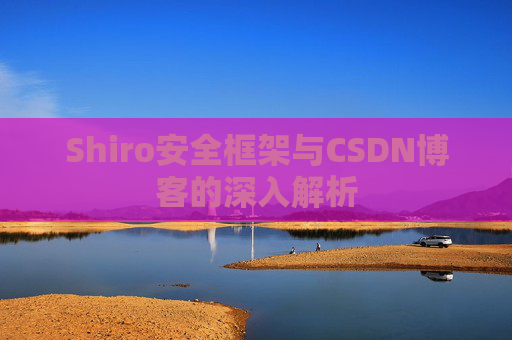 Shiro安全框架与CSDN博客的深入解析